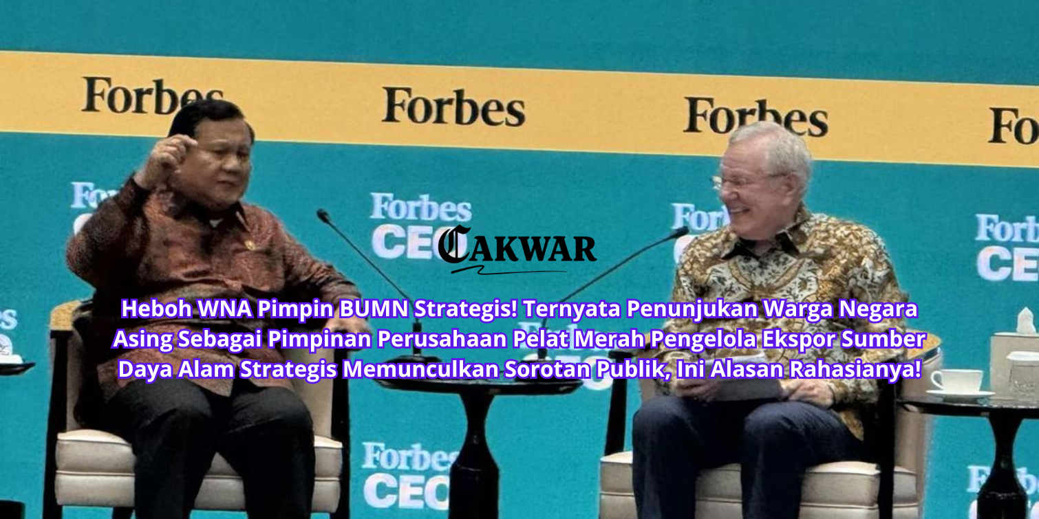 Heboh WNA Pimpin BUMN Strategis! Ternyata Penunjukan Warga Negara Asing Sebagai Pimpinan Perusahaan Pelat Merah Pengelola Ekspor Sumber Daya Alam Strategis Memunculkan Sorotan Publik, Ini Alasan Rahasianya!