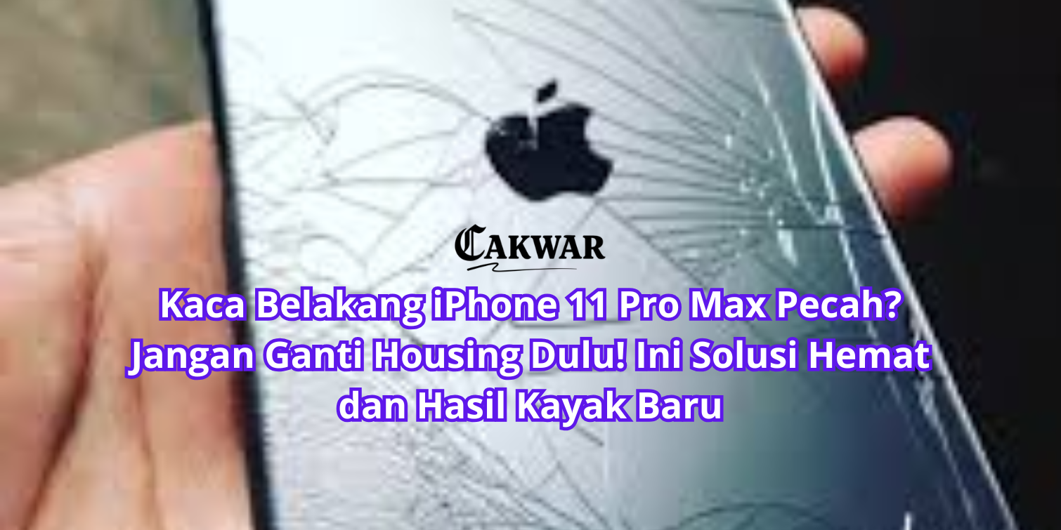 Kaca Belakang iPhone 11 Pro Max Pecah? Jangan Ganti Housing Dulu! Ini Solusi Hemat dan Hasil Kayak Baru