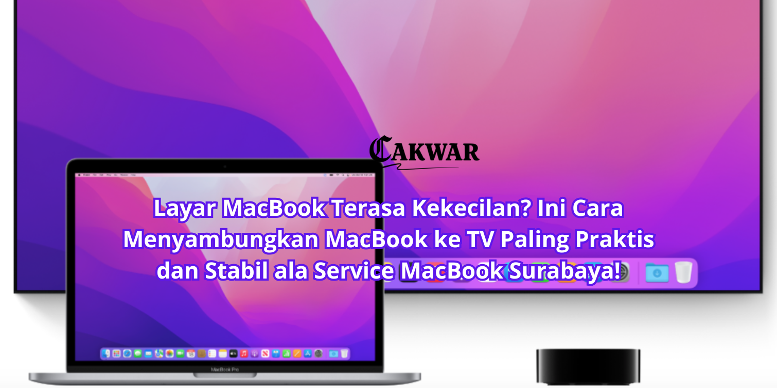 Layar MacBook Terasa Kekecilan? Ini Cara Menyambungkan MacBook ke TV Paling Praktis dan Stabil ala Service MacBook Surabaya!