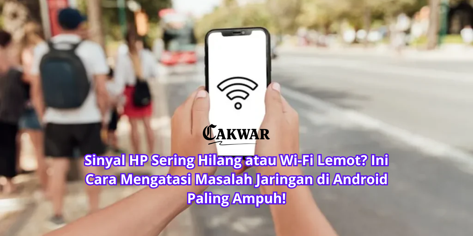 Sinyal HP Sering Hilang atau Wi-Fi Lemot? Ini Cara Mengatasi Masalah Jaringan di Android Paling Ampuh!