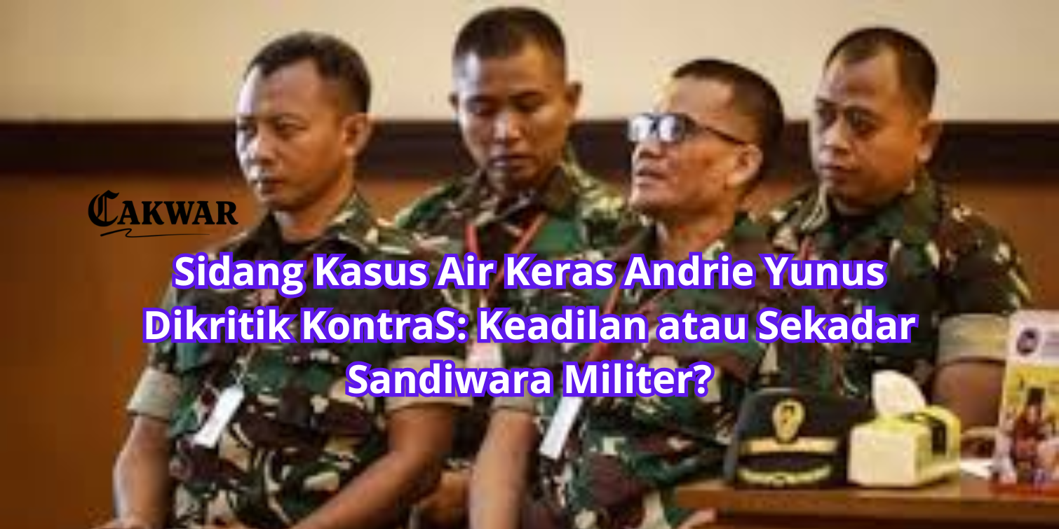 Sidang Kasus Air Keras Andrie Yunus Dikritik KontraS: Keadilan atau Sekadar Sandiwara Militer?