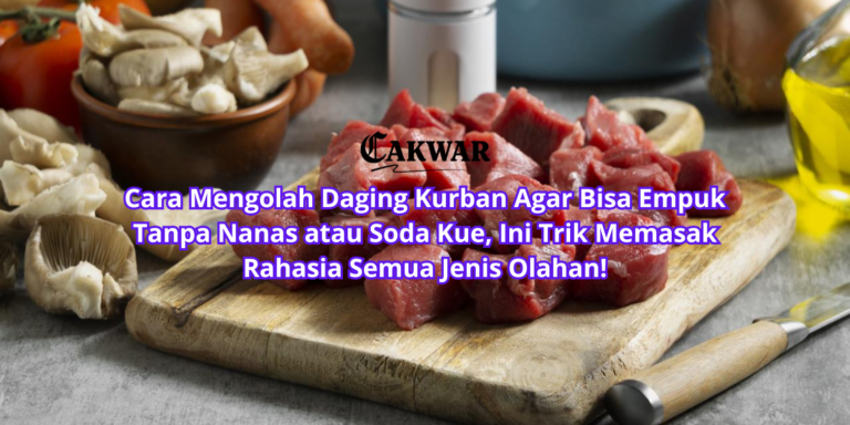 Cara Mengolah Daging Kurban Agar Bisa Empuk Tanpa Nanas atau Soda Kue, Ini Trik Memasak Rahasia Semua Jenis Olahan!