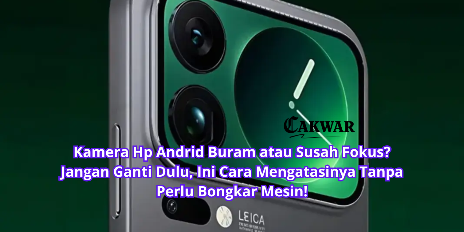 Kamera Hp Andrid Buram atau Susah Fokus? Jangan Ganti Dulu, Ini Cara Mengatasinya Tanpa Perlu Bongkar Mesin!
