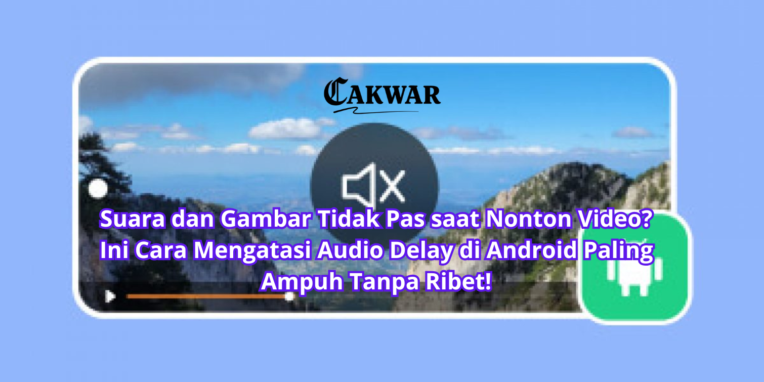 Suara dan Gambar Tidak Pas saat Nonton Video? Ini Cara Mengatasi Audio Delay di Android Paling Ampuh Tanpa Ribet!