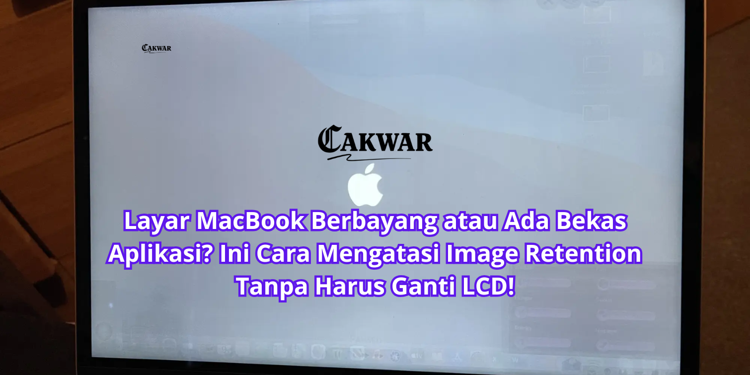 Layar MacBook Berbayang atau Ada Bekas Aplikasi? Ini Cara Mengatasi Image Retention Tanpa Harus Ganti LCD!