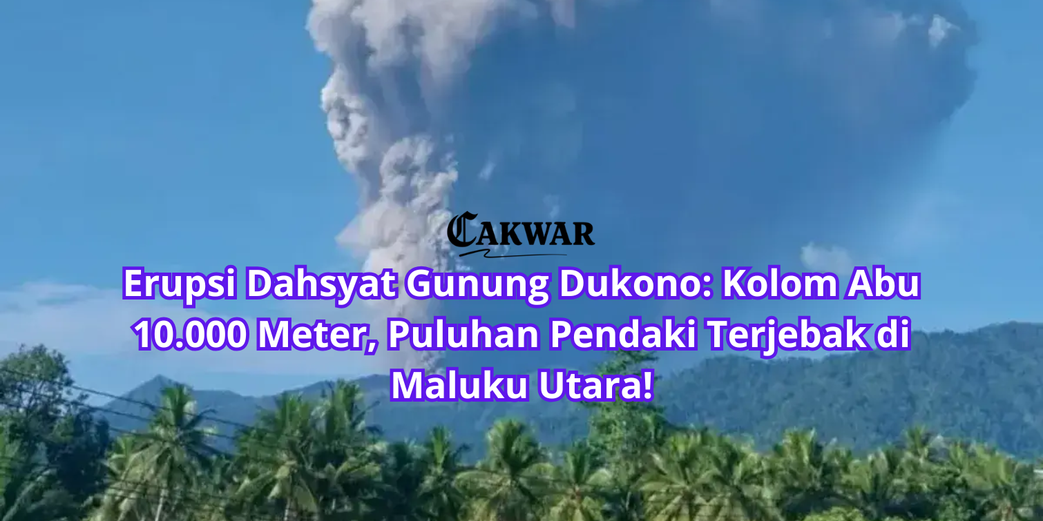 Erupsi Dahsyat Gunung Dukono: Kolom Abu 10.000 Meter, Puluhan Pendaki Terjebak di Maluku Utara!