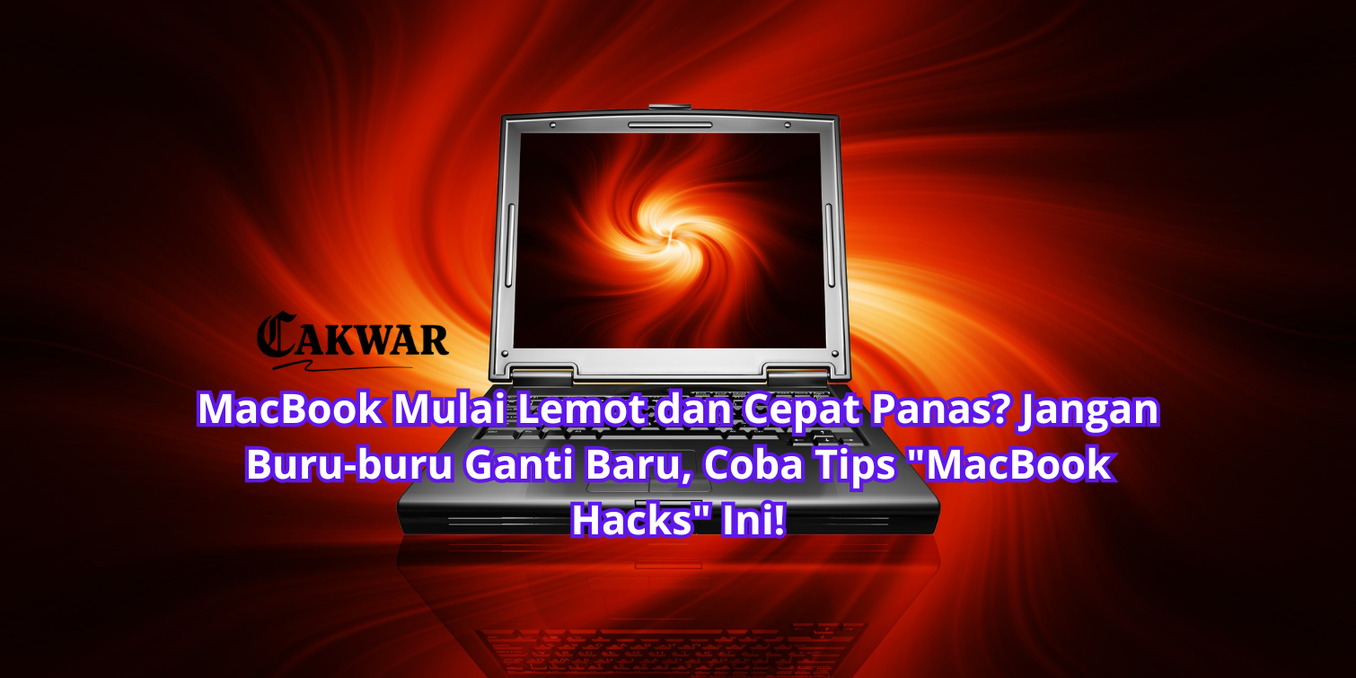 MacBook Mulai Lemot dan Cepat Panas? Jangan Buru-buru Ganti Baru, Coba Tips “MacBook Hacks” Ini!