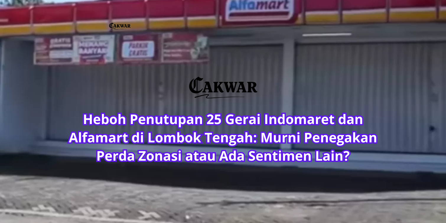Heboh Penutupan 25 Gerai Indomaret dan Alfamart di Lombok Tengah: Murni Penegakan Perda Zonasi atau Ada Sentimen Lain?