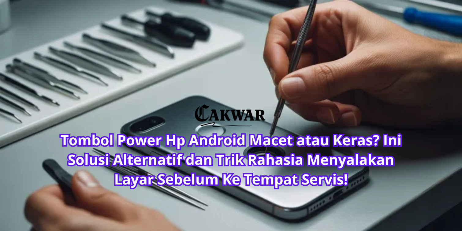 Tombol Power Hp Android Macet atau Keras? Ini Solusi Alternatif dan Trik Rahasia Menyalakan Layar Sebelum Ke Tempat Servis!