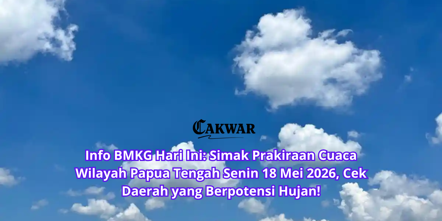 Info BMKG Hari Ini: Simak Prakiraan Cuaca Wilayah Papua Tengah Senin 18 Mei 2026, Cek Daerah yang Berpotensi Hujan!