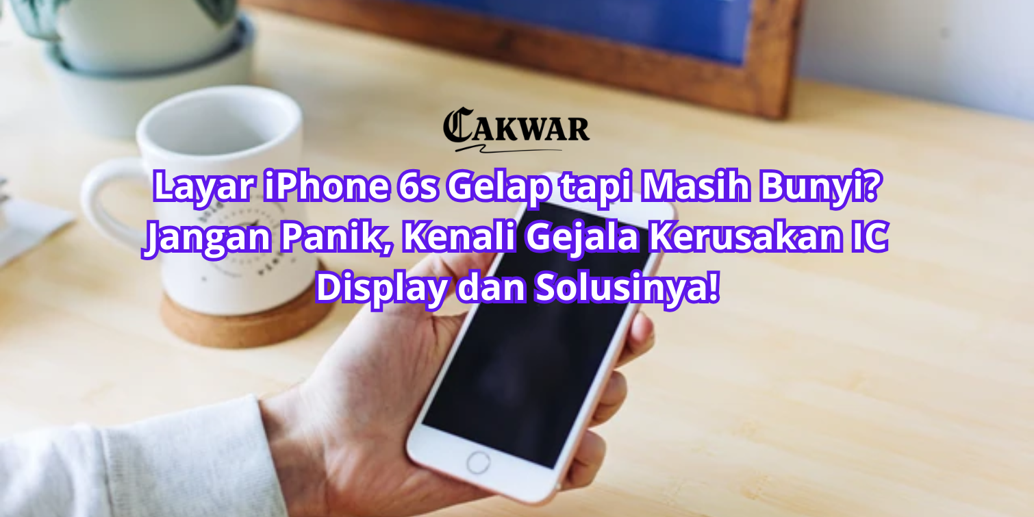 Layar iPhone 6s Gelap tapi Masih Bunyi? Jangan Panik, Kenali Gejala Kerusakan IC Display dan Solusinya!