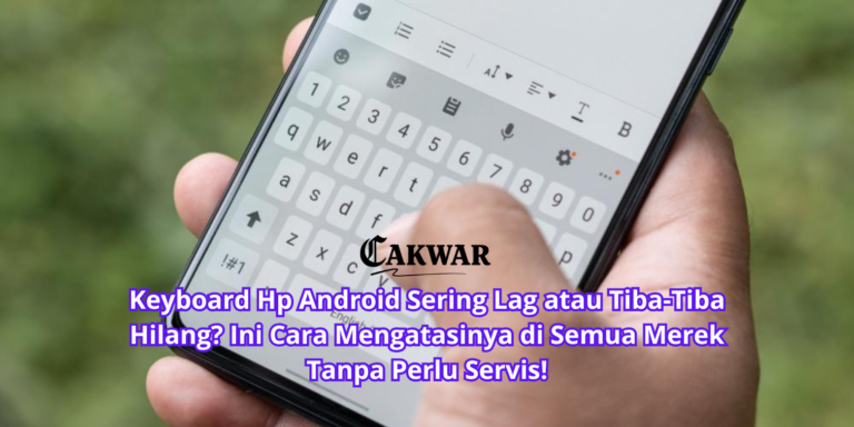 Keyboard Hp Android Sering Lag atau Tiba-Tiba Hilang? Ini Cara Mengatasinya di Semua Merek Tanpa Perlu Servis!