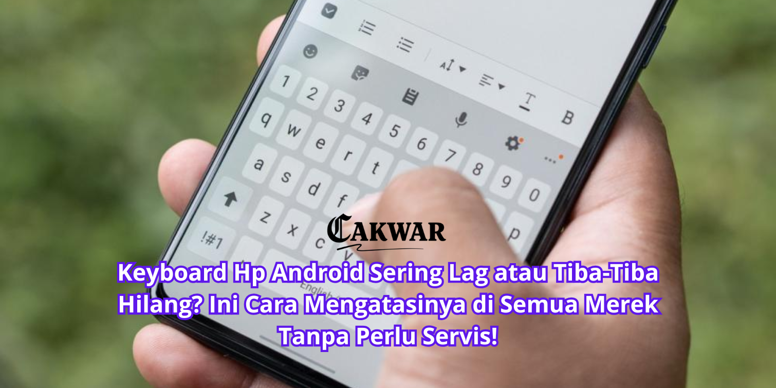 Keyboard Hp Android Sering Lag atau Tiba-Tiba Hilang? Ini Cara Mengatasinya di Semua Merek Tanpa Perlu Servis!
