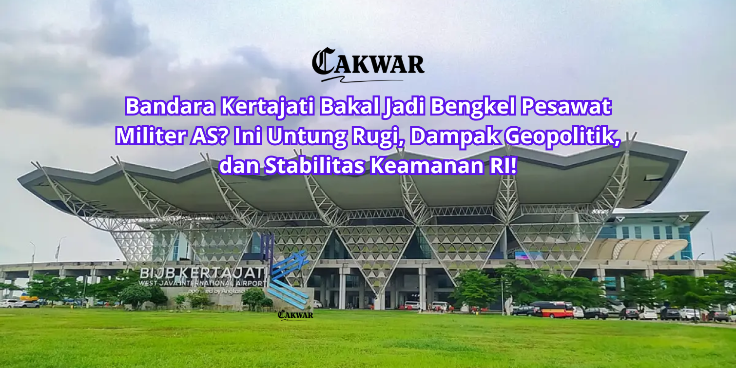 Bandara Kertajati Bakal Jadi Bengkel Pesawat Militer AS? Ini Untung Rugi, Dampak Geopolitik, dan Stabilitas Keamanan RI!