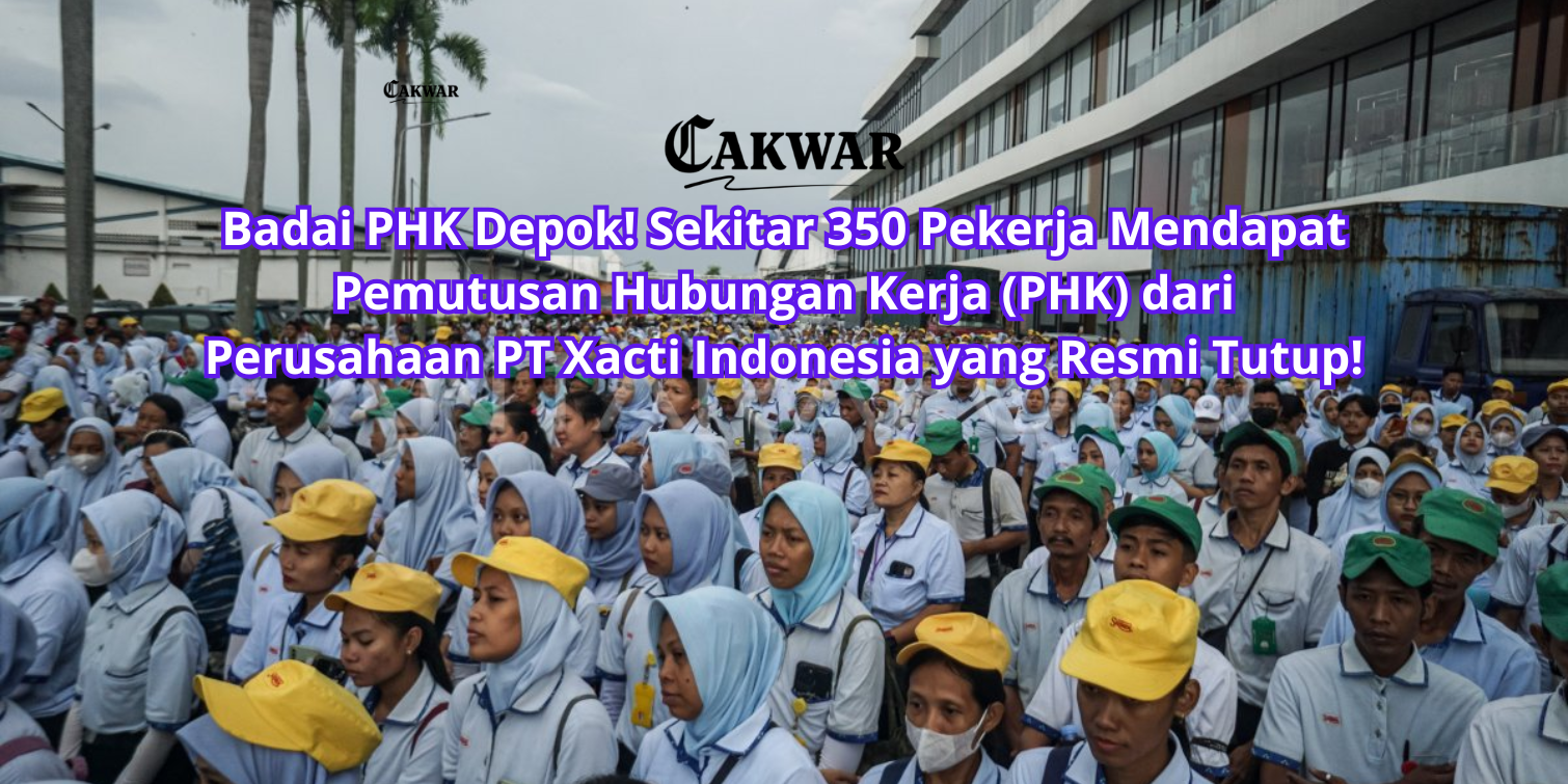 Badai PHK Depok! Sekitar 350 Pekerja Mendapat Pemutusan Hubungan Kerja (PHK) dari Perusahaan PT Xacti Indonesia yang Resmi Tutup!