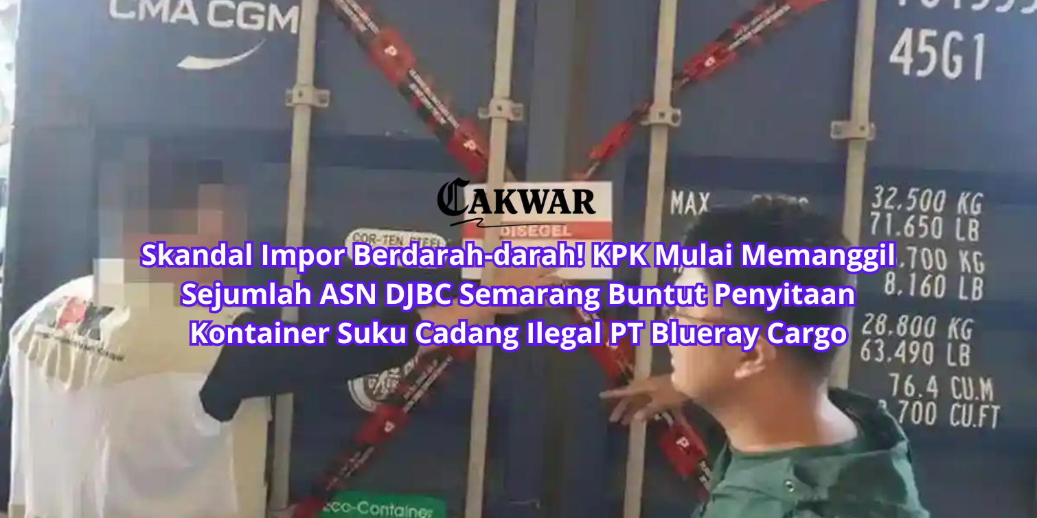 Skandal Impor Berdarah-darah! KPK Mulai Memanggil Sejumlah ASN DJBC Semarang Buntut Penyitaan Kontainer Suku Cadang Ilegal PT Blueray Cargo