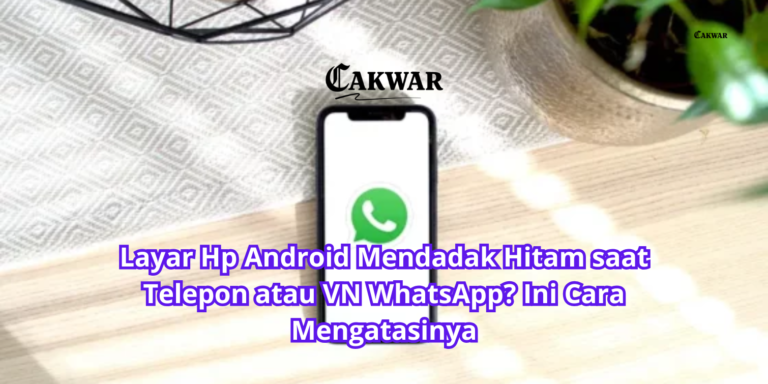 Layar Hp Android Mendadak Hitam saat Telepon atau VN WhatsApp? Ini Cara Mengatasinya