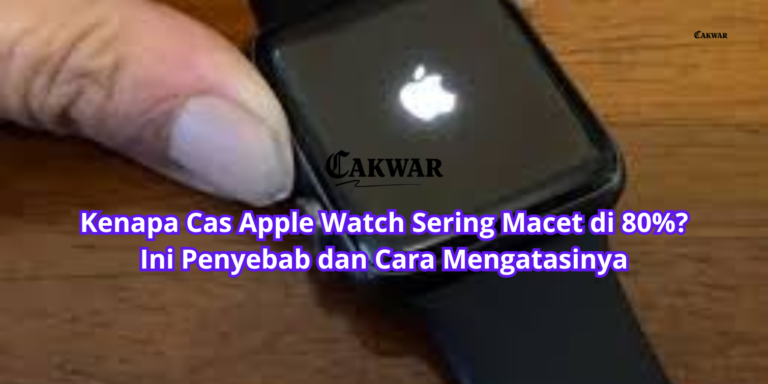Kenapa Cas Apple Watch Sering Macet di 80%? Ini Penyebab dan Cara Mengatasinya