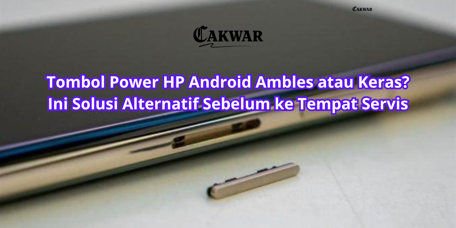 Tombol Power HP Android Ambles atau Keras? Ini Solusi Alternatif Sebelum ke Tempat Servis