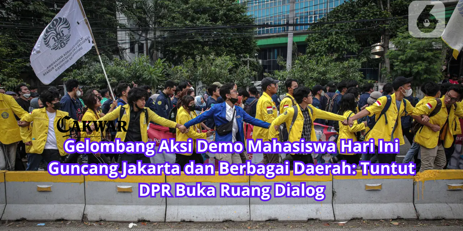 Gelombang Aksi Demo Mahasiswa Hari Ini Guncang Jakarta dan Berbagai Daerah: Tuntut DPR Buka Ruang Dialog