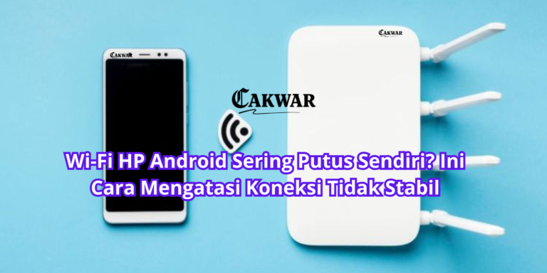 Wi-Fi HP Android Sering Putus Sendiri? Ini Cara Mengatasi Koneksi Tidak Stabil