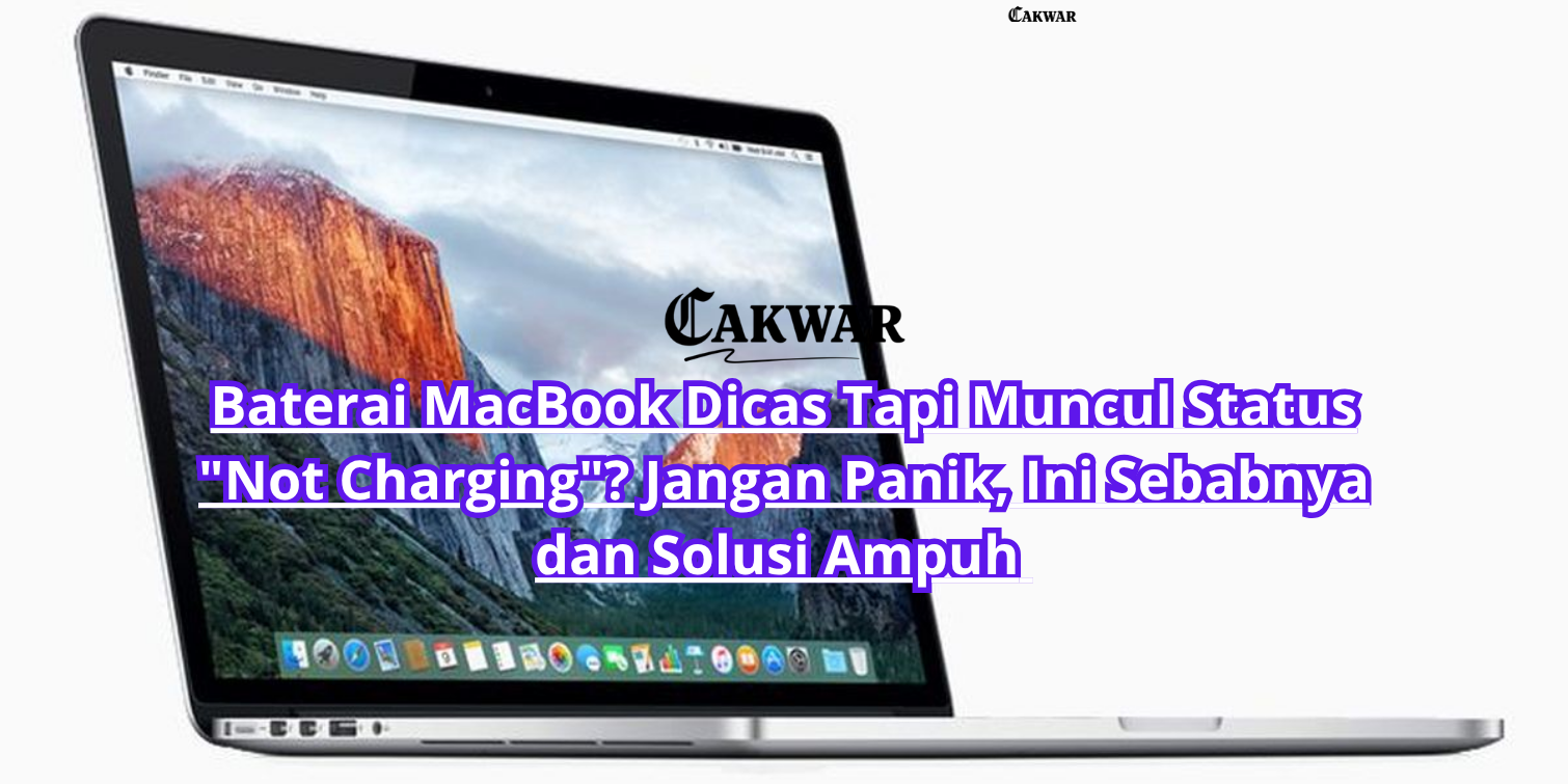 Baterai MacBook Dicas Tapi Muncul Status “Not Charging”? Jangan Panik, Ini Sebabnya dan Solusi Ampuh