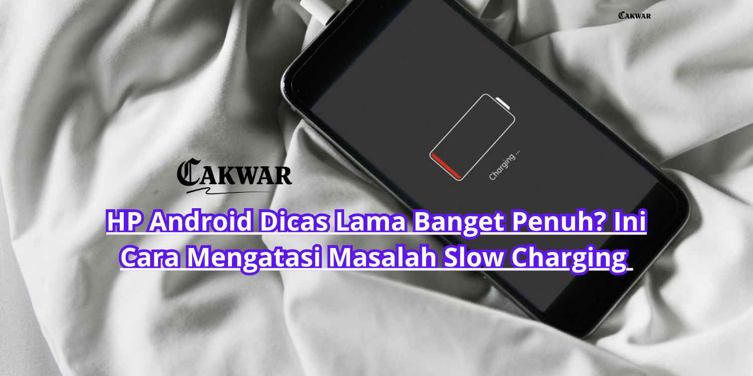 HP Android Dicas Lama Banget Penuh? Ini Cara Mengatasi Masalah Slow Charging