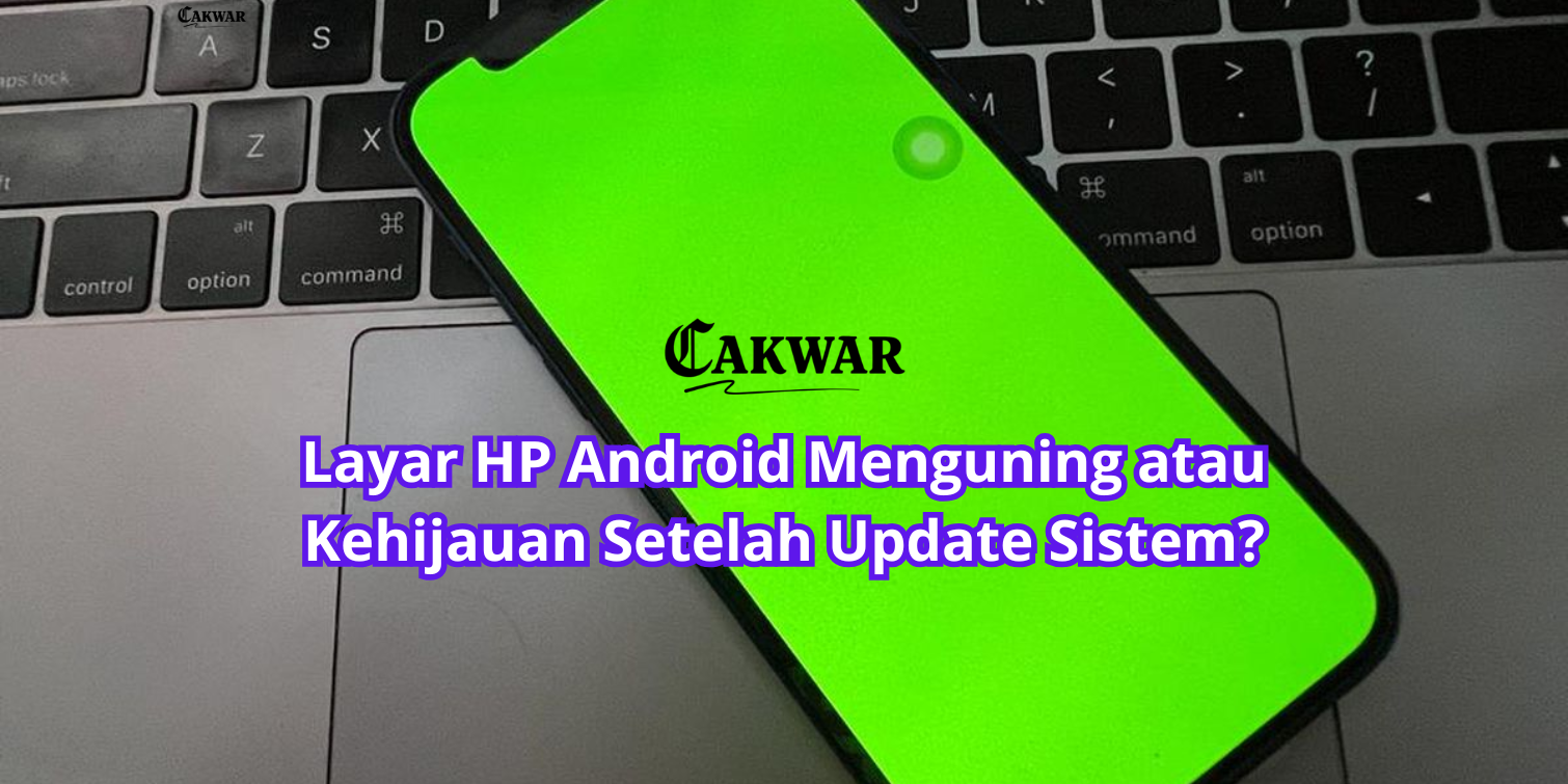 Layar HP Android Menguning atau Kehijauan Setelah Update Sistem?