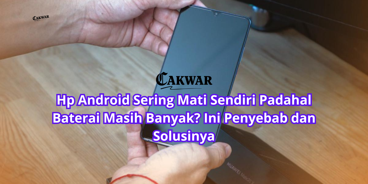 Hp Android Sering Mati Sendiri Padahal Baterai Masih Banyak? Ini Penyebab dan Solusinya