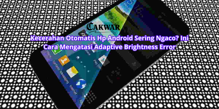 Kecerahan Otomatis Hp Android Sering Ngaco? Ini Cara Mengatasi Adaptive Brightness Error