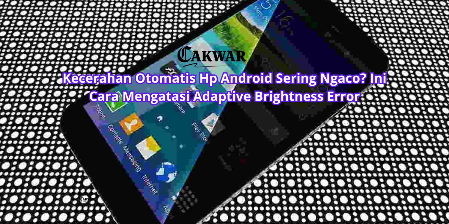 Kecerahan Otomatis Hp Android Sering Ngaco? Ini Cara Mengatasi Adaptive Brightness Error