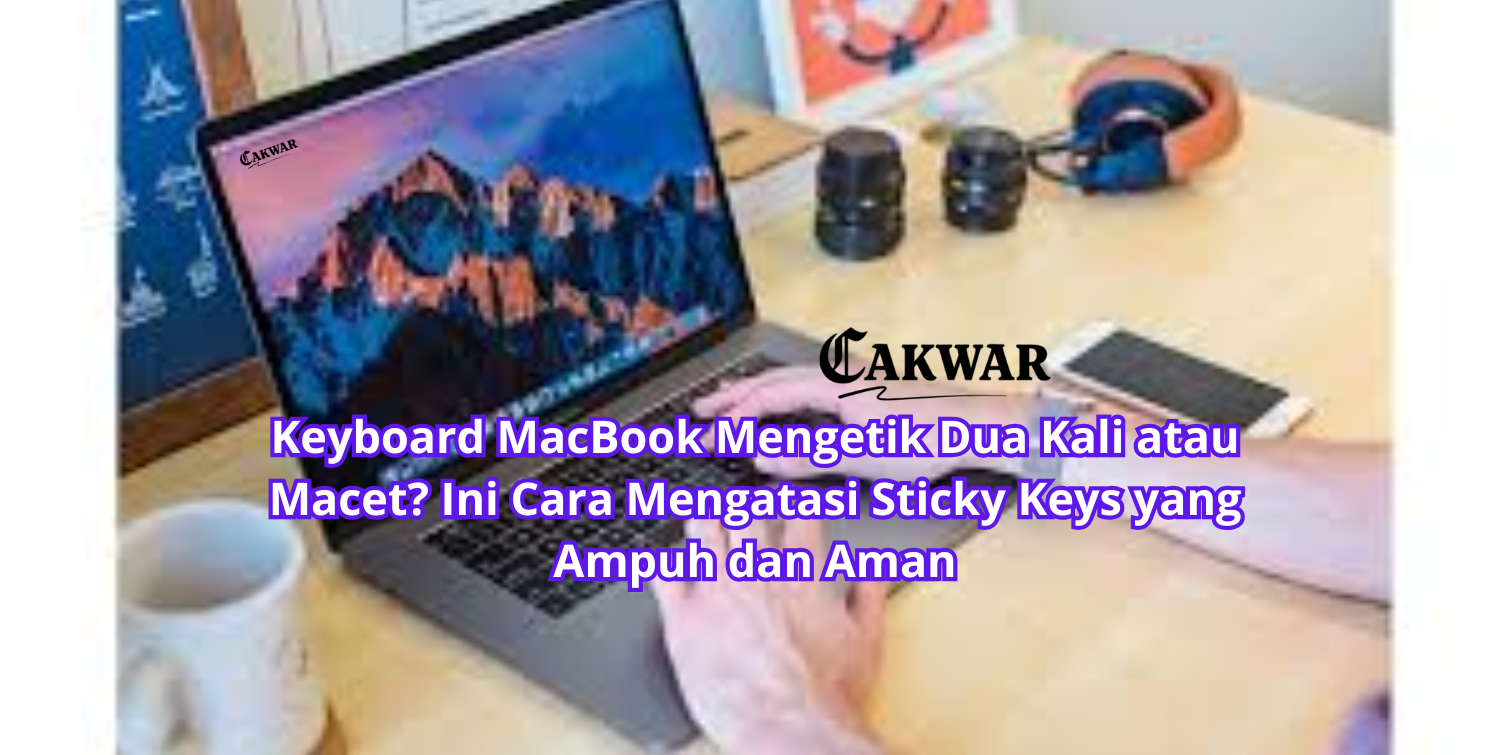 Keyboard MacBook Mengetik Dua Kali atau Macet? Ini Cara Mengatasi Sticky Keys yang Ampuh dan Aman