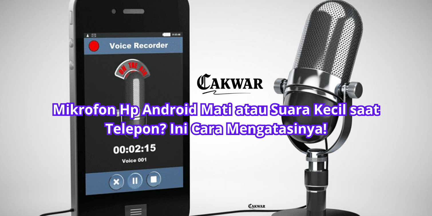 Mikrofon Hp Android Mati atau Suara Kecil saat Telepon? Ini Cara Mengatasinya!