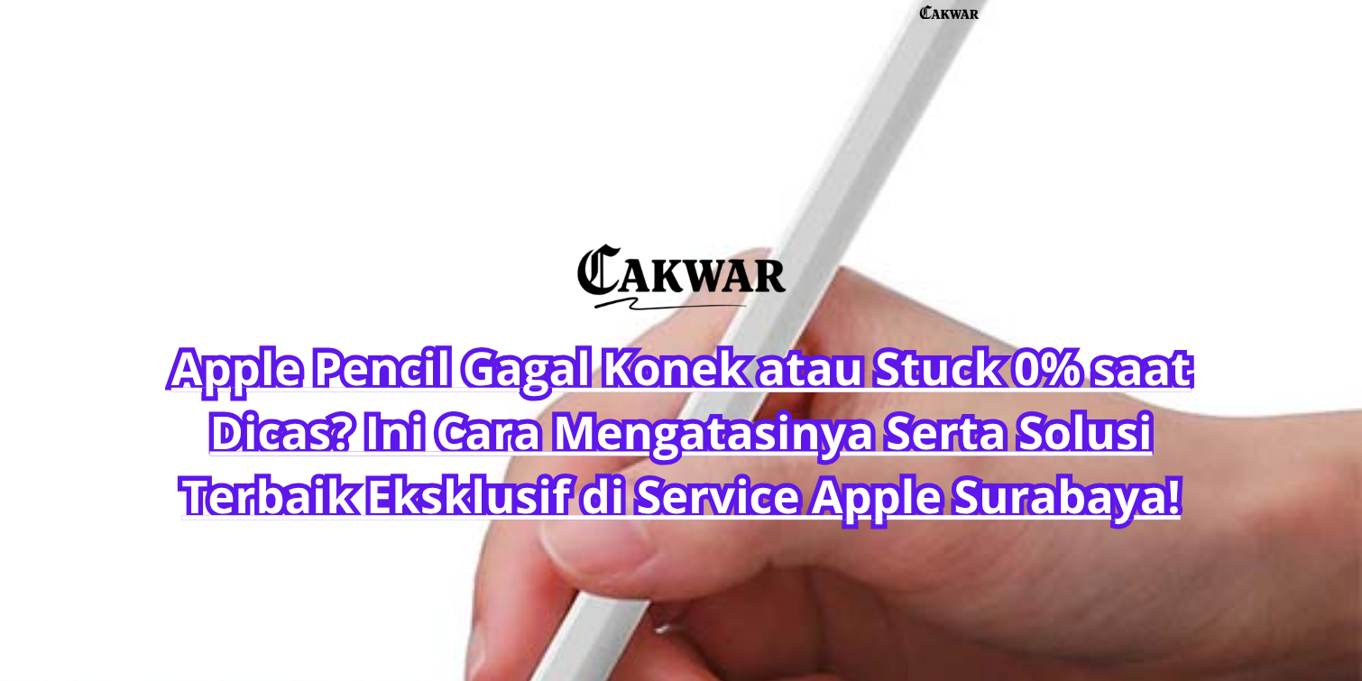 Apple Pencil Gagal Konek atau Stuck 0% saat Dicas? Ini Cara Mengatasinya Serta Solusi Terbaik Eksklusif di Service Apple Surabaya!