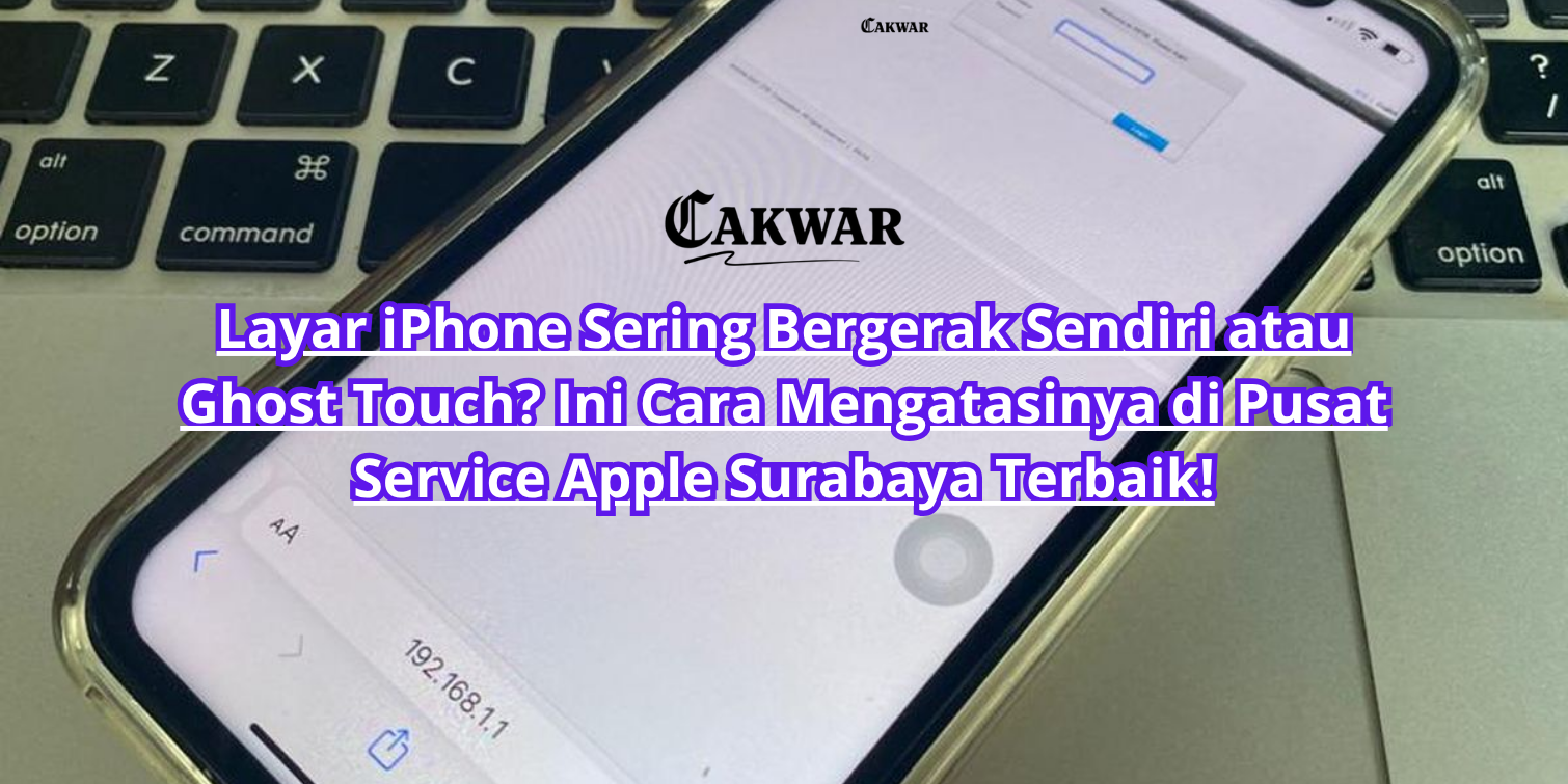 Layar iPhone Sering Bergerak Sendiri atau Ghost Touch? Ini Cara Mengatasinya di Pusat Service Apple Surabaya Terbaik!