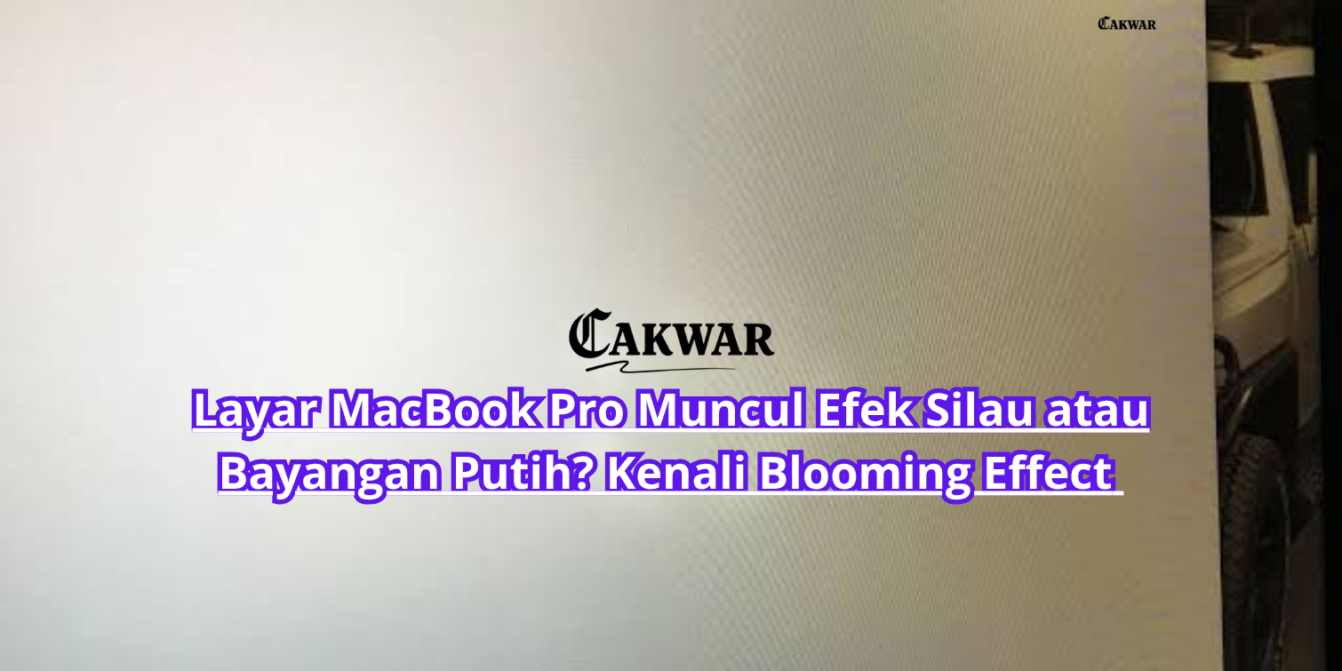 Layar MacBook Pro Muncul Efek Silau atau Bayangan Putih? Kenali Blooming Effect