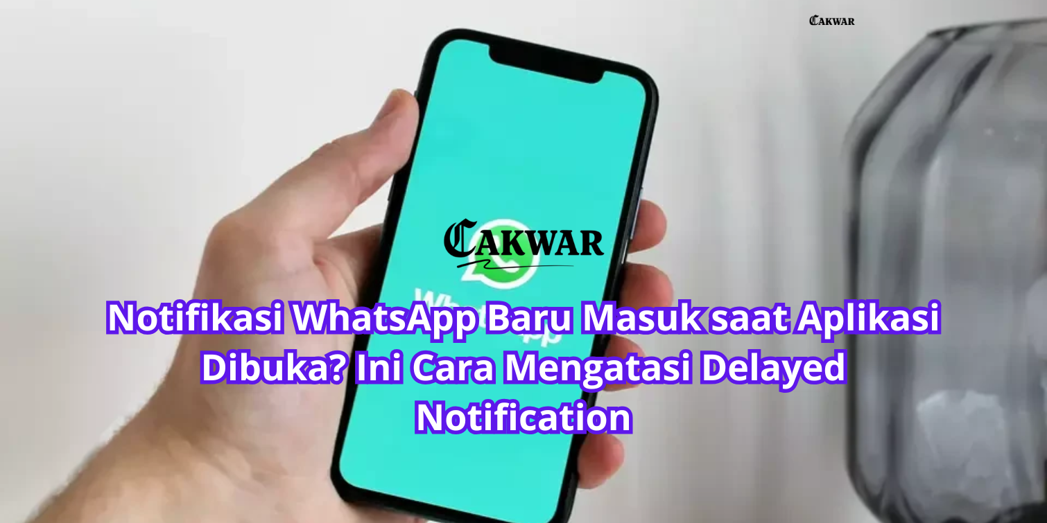 Notifikasi WhatsApp Baru Masuk saat Aplikasi Dibuka? Ini Cara Mengatasi Delayed Notification