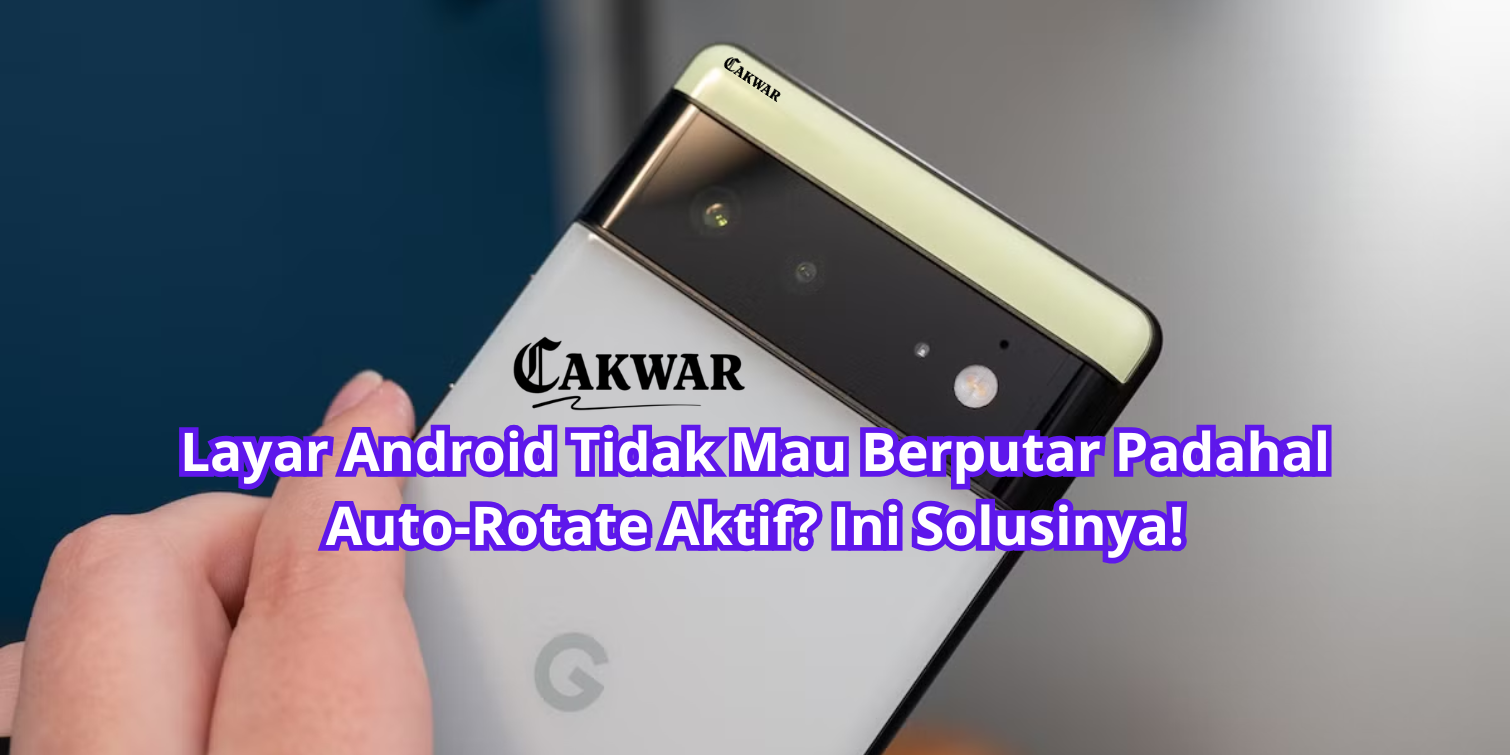 Layar Android Tidak Mau Berputar Padahal Auto-Rotate Aktif? Ini Solusinya!