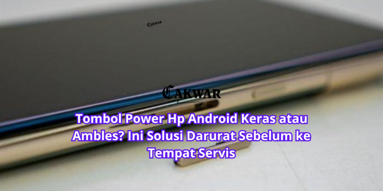 Tombol Power Hp Android Keras atau Ambles? Ini Solusi Darurat Sebelum ke Tempat Servis