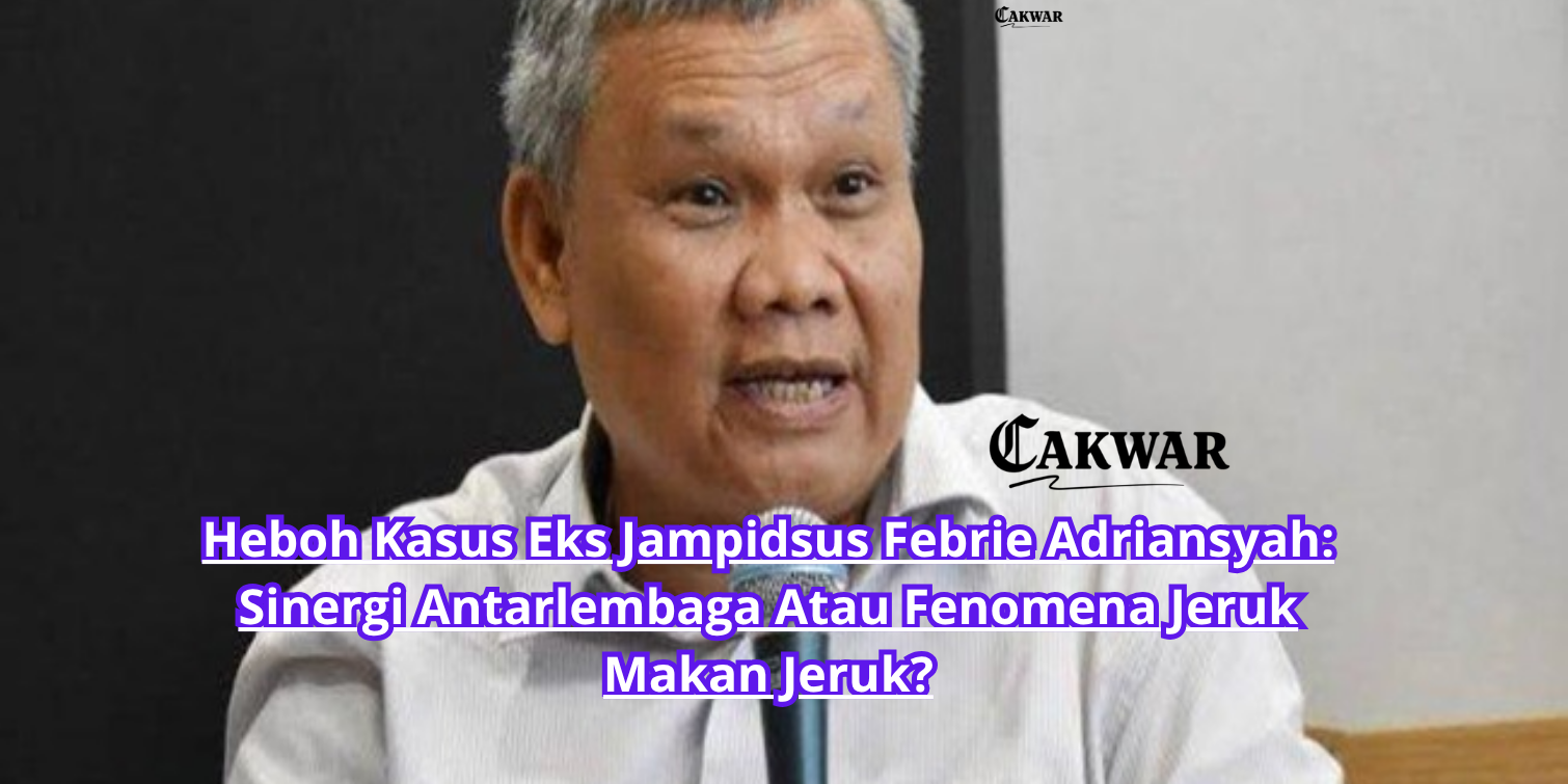 Heboh Kasus Eks Jampidsus Febrie Adriansyah: Sinergi Antarlembaga Atau Fenomena Jeruk Makan Jeruk?