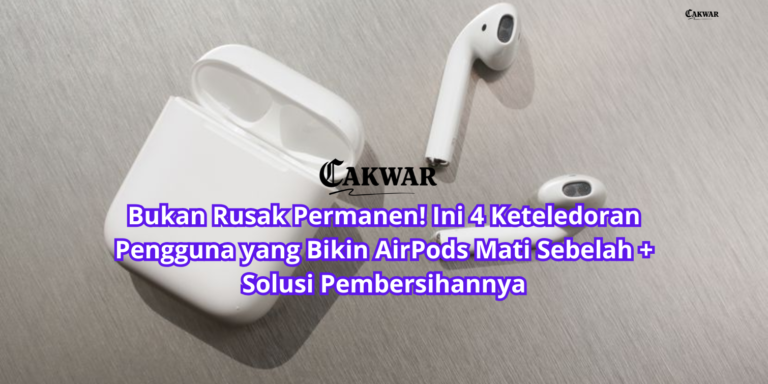 Bukan Rusak Permanen! Ini 4 Keteledoran Pengguna yang Bikin AirPods Mati Sebelah + Solusi Pembersihannya