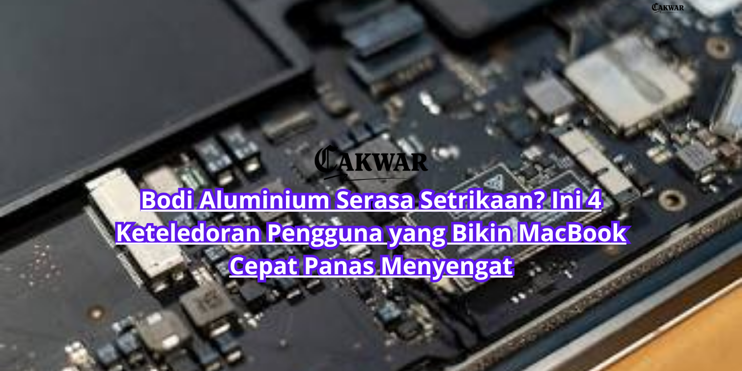 Bodi Aluminium Serasa Setrikaan? Ini 4 Keteledoran Pengguna yang Bikin MacBook Cepat Panas Menyengat
