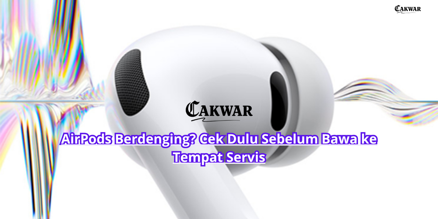 AirPods Berdenging? Cek Dulu Sebelum Bawa ke Tempat Servis