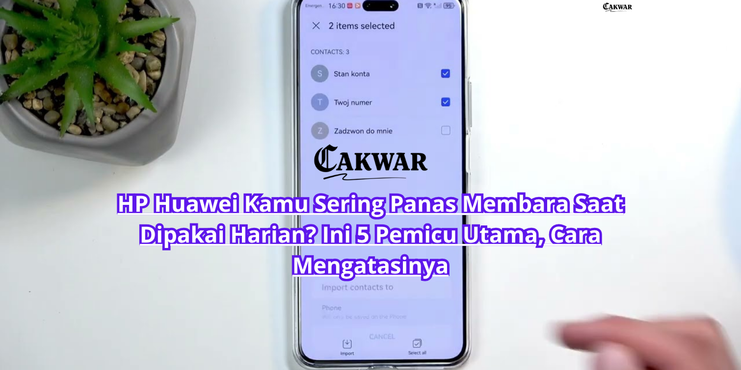 HP Huawei Kamu Sering Panas Membara Saat Dipakai Harian? Ini 5 Pemicu Utama, Cara Mengatasinya
