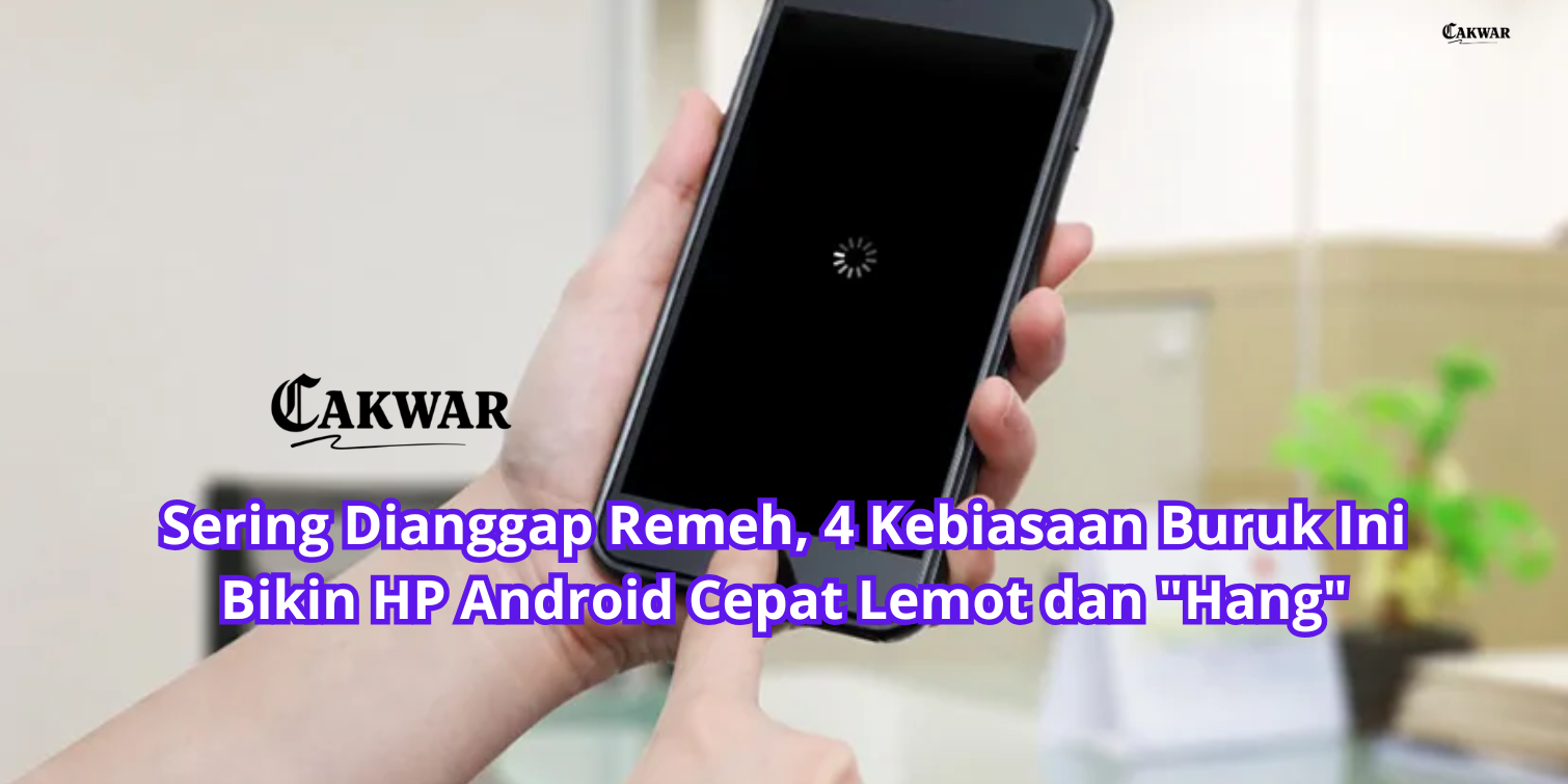 Sering Dianggap Remeh, 4 Kebiasaan Buruk Ini Bikin HP Android Cepat Lemot dan “Hang”
