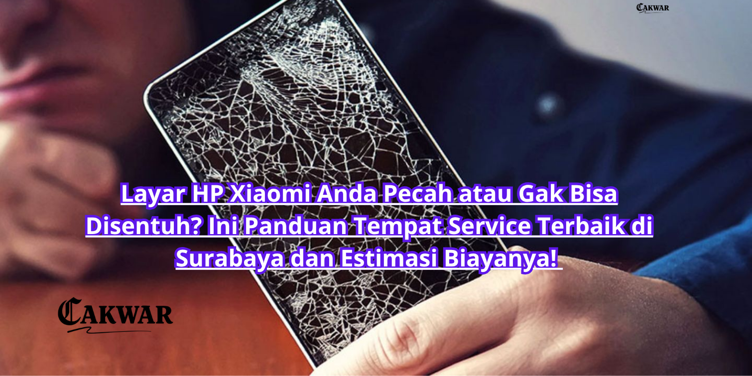 Layar HP Xiaomi Anda Pecah atau Gak Bisa Disentuh? Ini Panduan Tempat Service Terbaik di Surabaya dan Estimasi Biayanya!