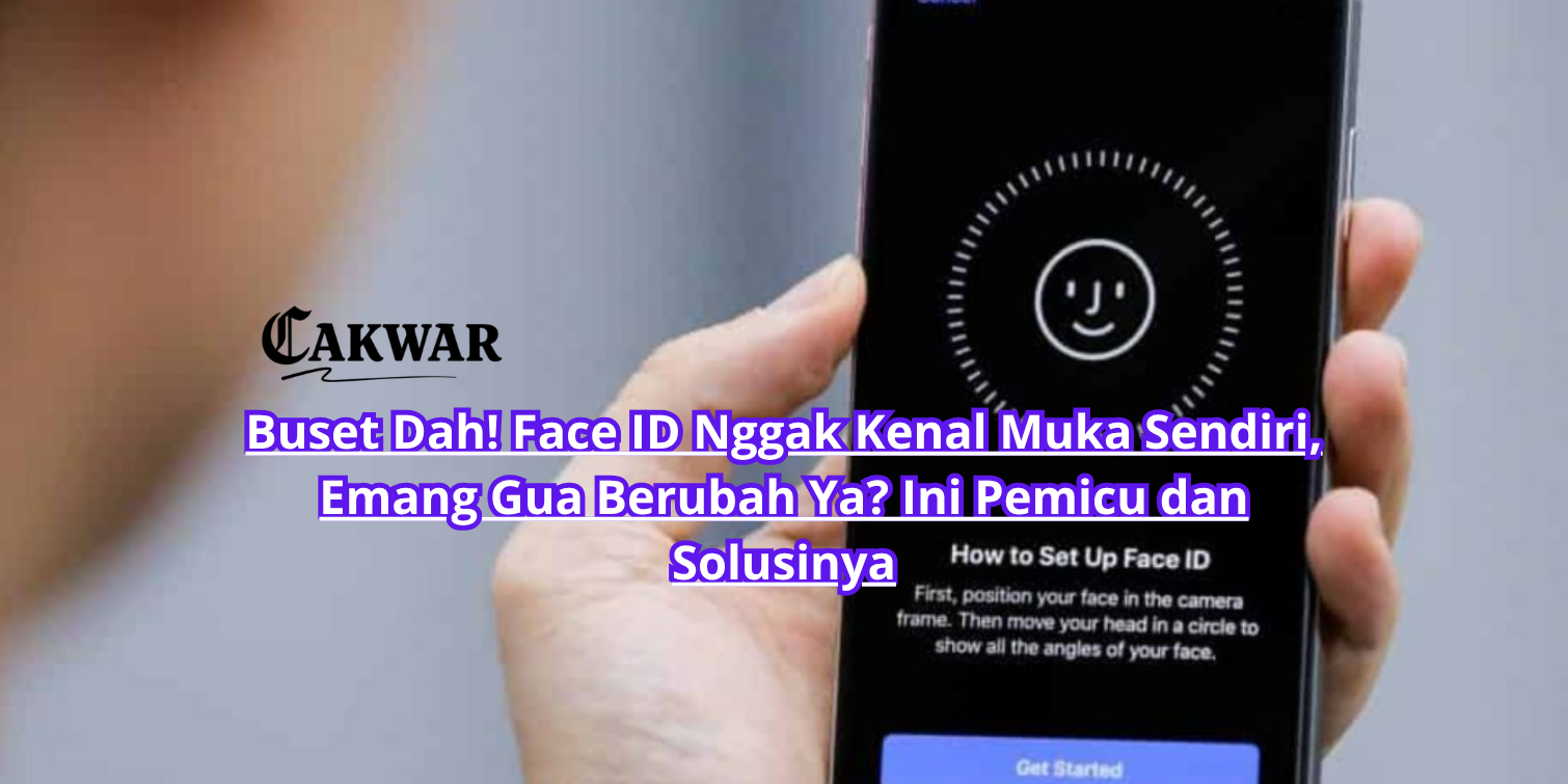 Buset Dah! Face ID Nggak Kenal Muka Sendiri, Emang Gua Berubah Ya? Ini Pemicu dan Solusinya