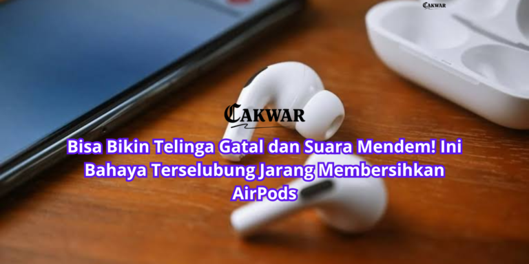 Bisa Bikin Telinga Gatal dan Suara Mendem! Ini Bahaya Terselubung Jarang Membersihkan AirPods