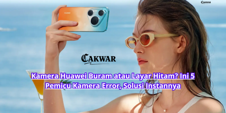 Kamera Huawei Buram atau Layar Hitam? Ini 5 Pemicu Kamera Error, Solusi Instannya