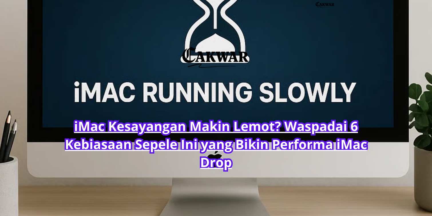 iMac Kesayangan Makin Lemot? Waspadai 6 Kebiasaan Sepele Ini yang Bikin Performa iMac Drop